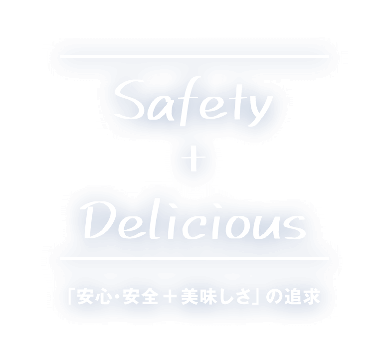 Safety + Delicious 「安心・安全＋美味しさ」の追求